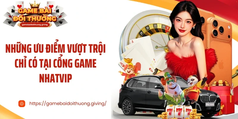 Những ưu điểm vượt trội chỉ có tại cổng game Nhatvip